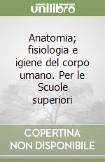 Anatomia; fisiologia e igiene del corpo umano. Per le Scuole superiori libro