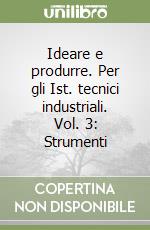 Ideare e produrre. Per gli Ist. tecnici industriali. Vol. 3: Strumenti