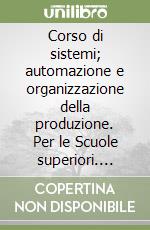 Corso di sistemi; automazione e organizzazione della produzione. Per le Scuole superiori. Vol. 3: Ad uso della classe quinta per tecnico delle industrie elettroniche libro