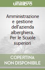 Amministrazione e gestione dell'azienda alberghiera. Per le Scuole superiori libro