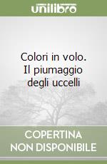 Colori in volo. Il piumaggio degli uccelli libro