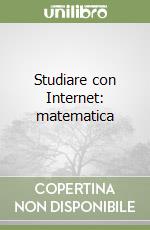 Studiare con Internet: matematica libro