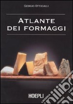 Atlante dei formaggi. Guida a oltre 600 formaggi e latticini provenienti da tutto il mondo