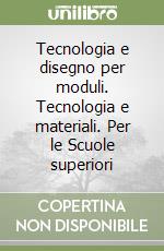 Tecnologia e disegno per moduli. Tecnologia e materiali. Per le Scuole superiori libro