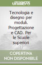 Tecnologia e disegno per moduli. Progettazione e CAD. Per le Scuole superiori libro