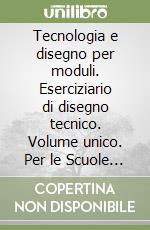 Tecnologia e disegno per moduli. Eserciziario di disegno tecnico. Volume unico. Per le Scuole superiori. Con CD-ROM libro
