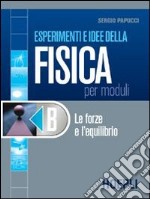 Esperimenti e idee della fisica per moduli. Modulo B: Le forze e l'equilibrio. Per le Scuole superiori libro