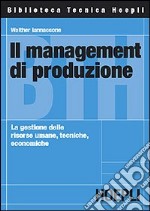 Il management di produzione. La gestione delle risorse umane, tecniche, economiche libro