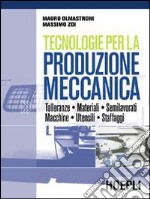 Tecnologie per la produzione meccanica. Per le Scuole superiori libro