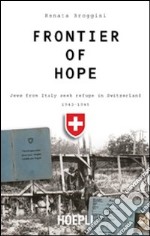 Frontier of hope. Jews from Italy seek refuge in Switzerland 1943-1947 libro