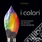 I colori. Come mescolarli per ottenere le tinte desiderate libro