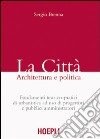 La città. Architettura e politica. Fondamenti teorico-pratici di urbanistica ad uso di progettisti e pubblici amministratori libro