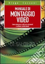 Manuale del montaggio video. Come conoscere e utilizzare strumenti e software professionali libro