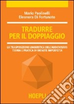 Tradurre per il doppiaggio. La trasposizione linguistica nell'audiovisivo: teoria e pratica di un'arte imperfetta