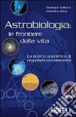 Astrobiologia: le frontiere della vita. La ricerca scientifica di organismi extraterrestri libro