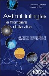 Astrobiologia: le frontiere della vita. La ricerca scientifica di organismi extraterrestri libro