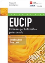 Eucip. Il manuale per l'informatico professionista. Certificazione Core Level libro