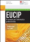 Eucip. Il manuale per l'informatico professionista. Certificazione Core Level libro