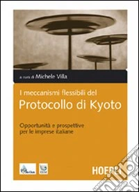 I meccanismi flessibili del protocollo di Kyoto. Opportunità e prospettive per le imprese italiane libro
