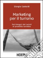 Marketing per il turismo. Dai bisogni dei turisti al prodotto turistico libro