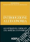 Introduzione all'economia. Gli operatori, i mercati e il sistema economico libro