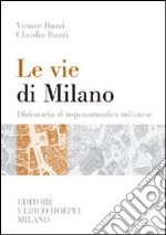 Le vie di Milano. Dizionario di toponomastica milanese