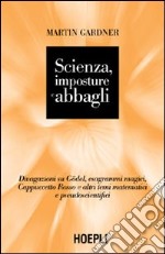 Scienza, imposture e abbagli. Discorsi su Gödel, esagrammi magici, Cappuccetto Rosso e altri temi matematici e pseudoscientifici libro