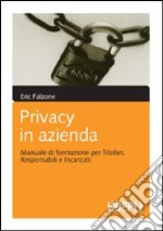 Privacy in azienda. Manuale di formazione per titolari, responsabili e incaricati libro