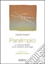 Paralimpici. Lo sport per disabili: storie, discipline, personaggi