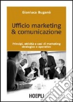 Ufficio marketing & comunicazione. Principi, attività e casi di marketing strategico e operativo
