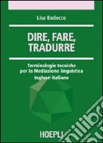 Dire, fare, tradurre. Terminologie tecniche per la mediazione linguistica. Inglese-italiano libro