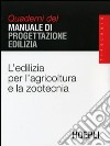 L'edilizia per l'agricoltura e la zootecnia. Quaderni del manuale di progettazione edilizia libro