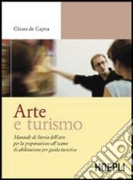 Arte e turismo. Manuale di storia dell'arte per la preparazione all'esame di abilitazione per guida turistica libro