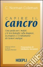 Capire il cancro. Una guida per i malati e le loro famiglie sulla diagnosi, la prognosi e il trattamento dei tumori maligni libro