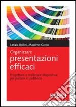 Organizzare presentazioni efficaci. Progettare e realizzare diapositive per parlare in pubblico libro