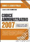 Codice amministrativo 2007. Aggiornato alla finanziaria 2007 libro