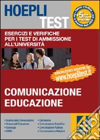 Hoepli test. Vol. 4: Esercizi e verifiche per i test di ammissione all'università. Comunicazione, educazione libro