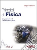 Principi di fisica. Idee; esperimenti e modelli della realtà. Per i Licei e gli Ist. magistrali. Vol. 2