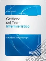 Gestione del team infermieristico. Strumenti e metodologie libro