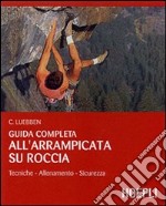 Guida completa all'arrampicata su roccia. Ediz. illustrata