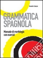 Grammatica spagnola. Manuale di morfologia con esercizi libro