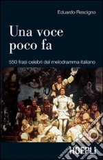 Una voce poco fa. 550 frasi celebri del melodramma italiano libro