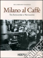 Milano al caffè. Tra Settecento e Novecento. Ediz. illustrata