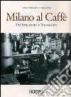 Milano al caffè. Tra Settecento e Novecento. Ediz. illustrata libro