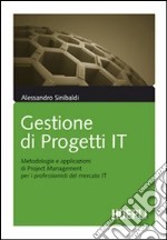 Gestione di progetti IT. Metodologie e applicazioni di project management per i professionisti del mercato IT libro