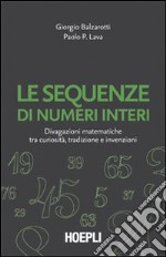 Le sequenze di numeri interi. Divagazioni matematiche tra curiosità, tradizione e invenzioni libro