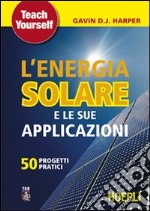 L'energia solare e le sue applicazioni. Cinquanta progetti pratici libro