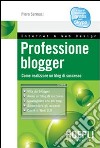 Professione blogger. Come realizzare un blog di successo libro