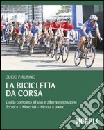 La Bicicletta da corsa. Guida completa all'uso e alla manutenzione libro