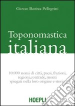 Toponomastica italiana. 10.000 nomi di città, paesi, frazioni, regioni, contrade, monti spiegati nella loro origine e storia (rist. anast.) libro